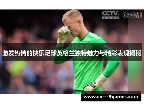 激发热情的快乐足球英格兰独特魅力与精彩表现揭秘