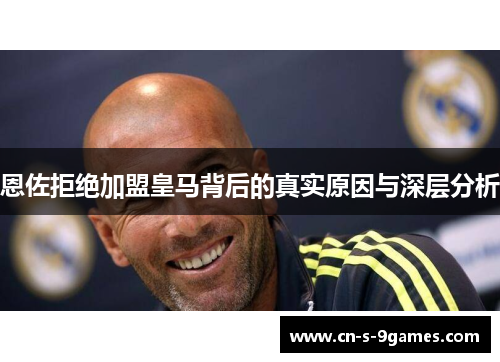 恩佐拒绝加盟皇马背后的真实原因与深层分析