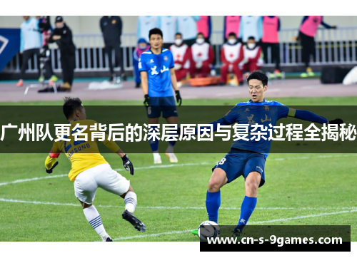 广州队更名背后的深层原因与复杂过程全揭秘