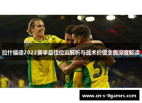 拉什福德2022赛季最佳位置解析与战术价值全面深度解读