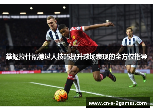 掌握拉什福德过人技巧提升球场表现的全方位指导