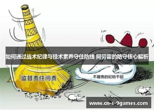 如何通过战术纪律与技术素养守住防线 阿劳霍的防守核心解析