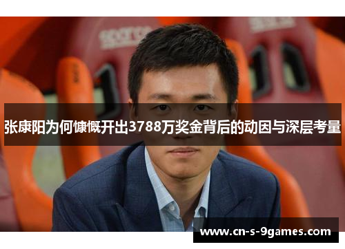 张康阳为何慷慨开出3788万奖金背后的动因与深层考量 张康阳为何慷慨开出3788万奖金背后的动因与深层考量