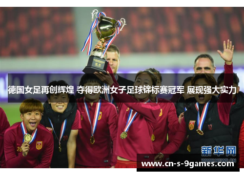 德国女足再创辉煌 夺得欧洲女子足球锦标赛冠军 展现强大实力 德国女足再创辉煌 夺得欧洲女子足球锦标赛冠军 展现强大实力