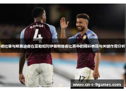 德拉普与斯莫迪奇在富勒姆对伊普斯维奇比赛中的精彩表现与关键作用分析 德拉普与斯莫迪奇在富勒姆对伊普斯维奇比赛中的精彩表现与关键作用分析