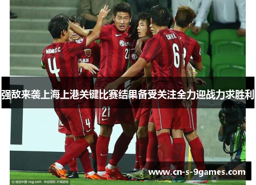 强敌来袭上海上港关键比赛结果备受关注全力迎战力求胜利