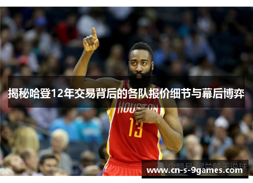 揭秘哈登12年交易背后的各队报价细节与幕后博弈