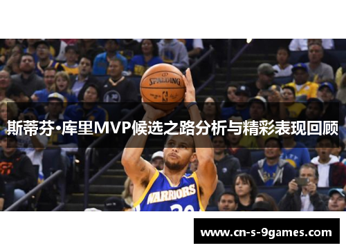 斯蒂芬·库里MVP候选之路分析与精彩表现回顾