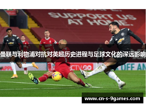 曼联与利物浦对抗对英超历史进程与足球文化的深远影响