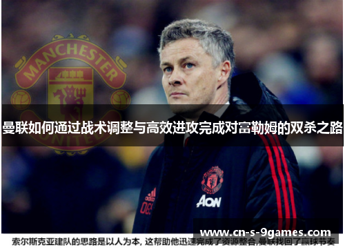 曼联如何通过战术调整与高效进攻完成对富勒姆的双杀之路