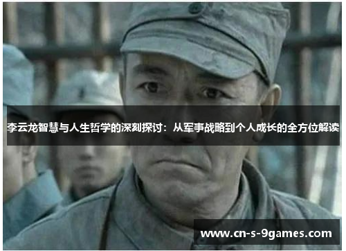 李云龙智慧与人生哲学的深刻探讨:从军事战略到个人成长的全方位解读 李云龙智慧与人生哲学的深刻探讨:从军事战略到个人成长的全方位解读
