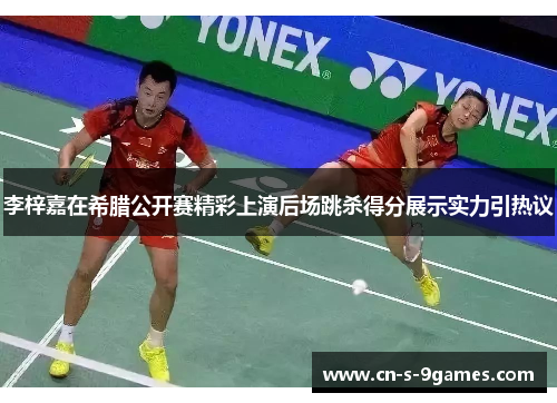 李梓嘉在希腊公开赛精彩上演后场跳杀得分展示实力引热议 李梓嘉在希腊公开赛精彩上演后场跳杀得分展示实力引热议