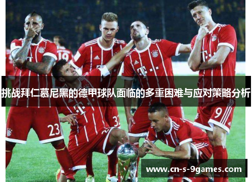 挑战拜仁慕尼黑的德甲球队面临的多重困难与应对策略分析