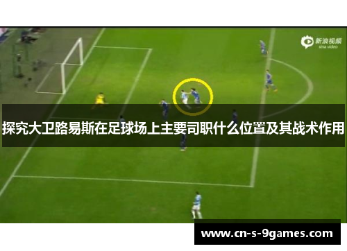 探究大卫路易斯在足球场上主要司职什么位置及其战术作用 探究大卫路易斯在足球场上主要司职什么位置及其战术作用