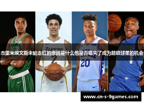 杰里米埃文斯未能走红的原因是什么他是否错失了成为超级球星的机会 杰里米埃文斯未能走红的原因是什么他是否错失了成为超级球星的机会