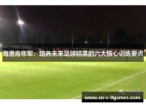 海港青年军：培养未来足球精英的六大核心训练要点