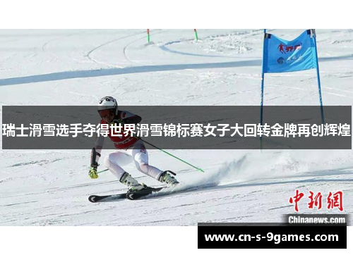 瑞士滑雪选手夺得世界滑雪锦标赛女子大回转金牌再创辉煌