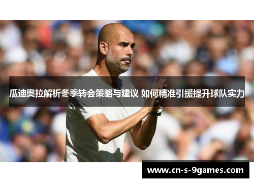 瓜迪奥拉解析冬季转会策略与建议 如何精准引援提升球队实力