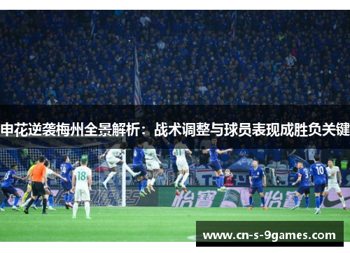 申花逆袭梅州全景解析：战术调整与球员表现成胜负关键