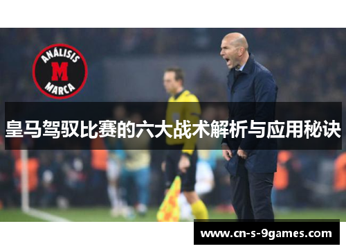 皇马驾驭比赛的六大战术解析与应用秘诀 皇马驾驭比赛的六大战术解析与应用秘诀