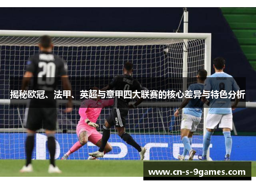 揭秘欧冠、法甲、英超与意甲四大联赛的核心差异与特色分析 揭秘欧冠、法甲、英超与意甲四大联赛的核心差异与特色分析