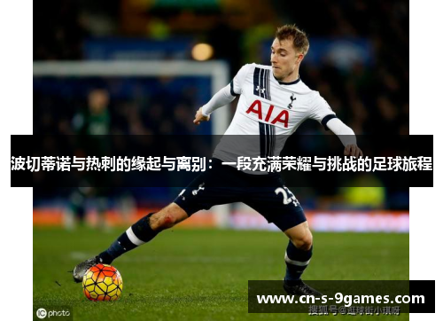 波切蒂诺与热刺的缘起与离别:一段充满荣耀与挑战的足球旅程 波切蒂诺与热刺的缘起与离别:一段充满荣耀与挑战的足球旅程