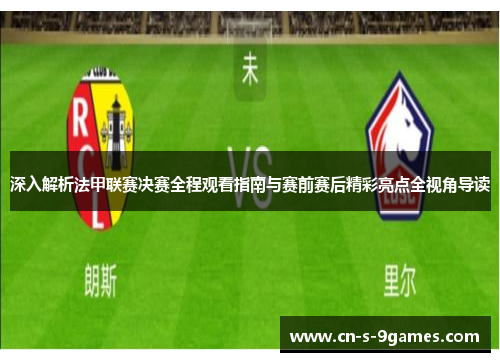 深入解析法甲联赛决赛全程观看指南与赛前赛后精彩亮点全视角导读 深入解析法甲联赛决赛全程观看指南与赛前赛后精彩亮点全视角导读