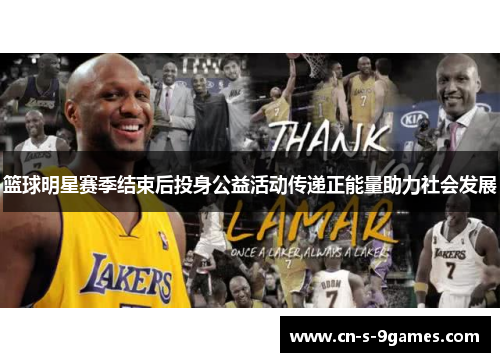 篮球明星赛季结束后投身公益活动传递正能量助力社会发展 篮球明星赛季结束后投身公益活动传递正能量助力社会发展