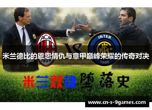 米兰德比的恩怨情仇与意甲巅峰荣耀的传奇对决 米兰德比的恩怨情仇与意甲巅峰荣耀的传奇对决