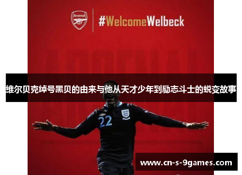 维尔贝克绰号黑贝的由来与他从天才少年到励志斗士的蜕变故事 维尔贝克绰号黑贝的由来与他从天才少年到励志斗士的蜕变故事