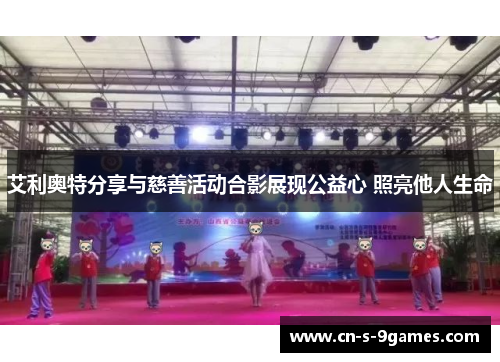 艾利奥特分享与慈善活动合影展现公益心 照亮他人生命 艾利奥特分享与慈善活动合影展现公益心 照亮他人生命