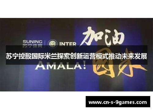 苏宁控股国际米兰探索创新运营模式推动未来发展 苏宁控股国际米兰探索创新运营模式推动未来发展