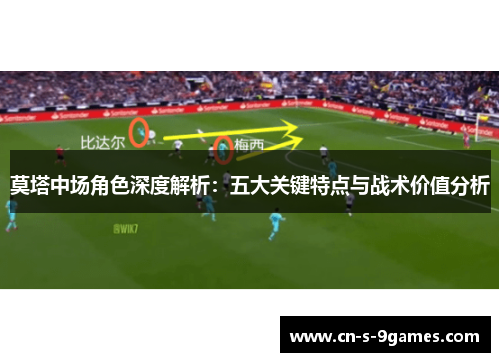 莫塔中场角色深度解析：五大关键特点与战术价值分析