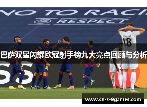 巴萨双星闪耀欧冠射手榜九大亮点回顾与分析 巴萨双星闪耀欧冠射手榜九大亮点回顾与分析