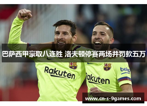 巴萨西甲豪取八连胜 洛夫顿停赛两场并罚款五万 巴萨西甲豪取八连胜 洛夫顿停赛两场并罚款五万
