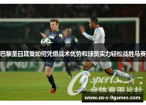 巴黎圣日耳曼如何凭借战术优势和球员实力轻松战胜马赛 巴黎圣日耳曼如何凭借战术优势和球员实力轻松战胜马赛