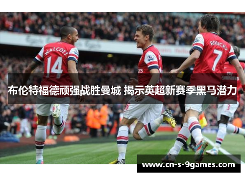 布伦特福德顽强战胜曼城 揭示英超新赛季黑马潜力