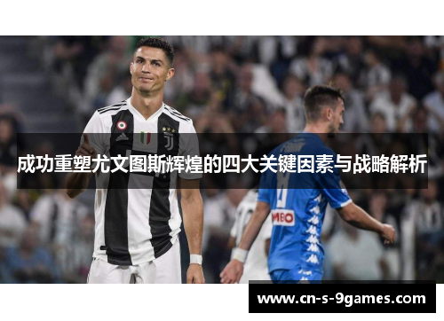 成功重塑尤文图斯辉煌的四大关键因素与战略解析 成功重塑尤文图斯辉煌的四大关键因素与战略解析