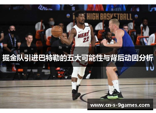 掘金队引进巴特勒的五大可能性与背后动因分析