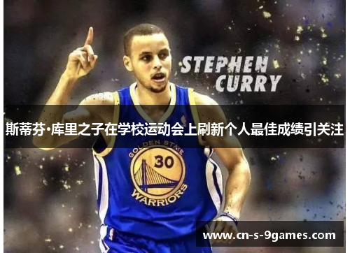 斯蒂芬·库里之子在学校运动会上刷新个人最佳成绩引关注 斯蒂芬·库里之子在学校运动会上刷新个人最佳成绩引关注