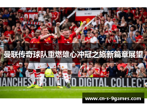曼联传奇球队重燃雄心冲冠之旅新篇章展望 曼联传奇球队重燃雄心冲冠之旅新篇章展望