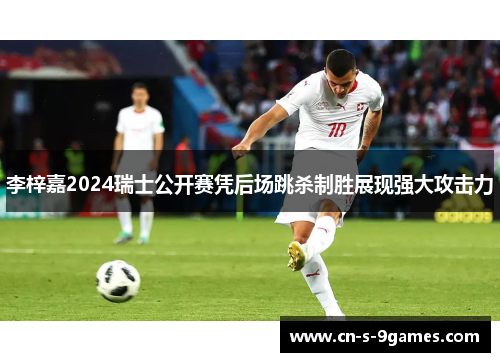 李梓嘉2024瑞士公开赛凭后场跳杀制胜展现强大攻击力 李梓嘉2024瑞士公开赛凭后场跳杀制胜展现强大攻击力