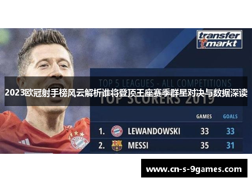 2023欧冠射手榜风云解析谁将登顶王座赛季群星对决与数据深读 2023欧冠射手榜风云解析谁将登顶王座赛季群星对决与数据深读