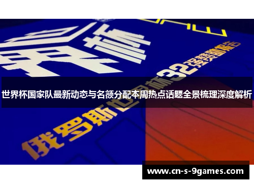 世界杯国家队最新动态与名额分配本周热点话题全景梳理深度解析 世界杯国家队最新动态与名额分配本周热点话题全景梳理深度解析