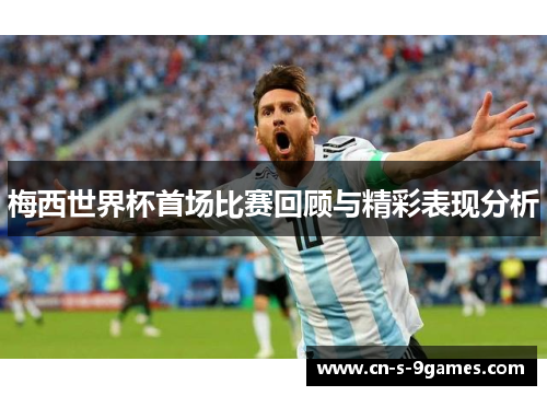 梅西世界杯首场比赛回顾与精彩表现分析