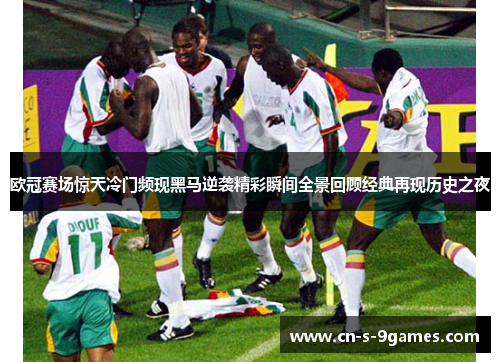 欧冠赛场惊天冷门频现黑马逆袭精彩瞬间全景回顾经典再现历史之夜