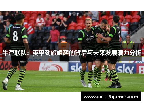 牛津联队:英甲劲旅崛起的背后与未来发展潜力分析 牛津联队:英甲劲旅崛起的背后与未来发展潜力分析