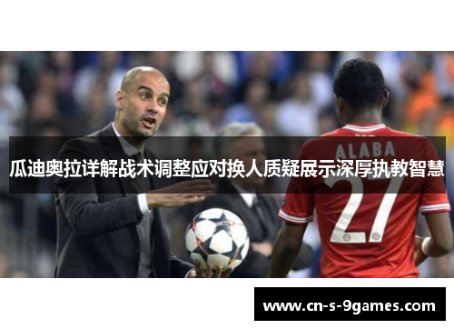 瓜迪奥拉详解战术调整应对换人质疑展示深厚执教智慧 瓜迪奥拉详解战术调整应对换人质疑展示深厚执教智慧