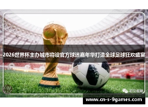 2026世界杯主办城市将设官方球迷嘉年华打造全球足球狂欢盛宴 2026世界杯主办城市将设官方球迷嘉年华打造全球足球狂欢盛宴