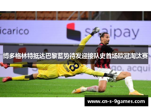 博多格林特抵达巴黎蓄势待发迎接队史首场欧冠淘汰赛 博多格林特抵达巴黎蓄势待发迎接队史首场欧冠淘汰赛